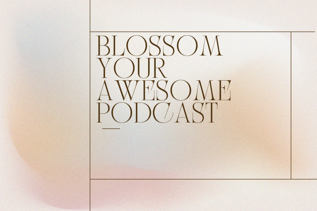 Blossom Your Awesome Podcast